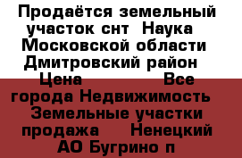 Продаётся земельный участок снт “Наука-1“Московской области, Дмитровский район › Цена ­ 260 000 - Все города Недвижимость » Земельные участки продажа   . Ненецкий АО,Бугрино п.